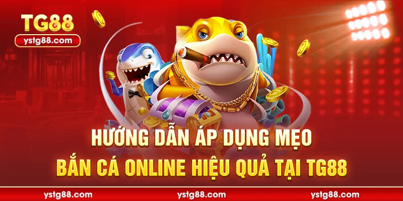 Hướng dẫn áp dụng mẹo bắn cá online hiệu quả tại TG88