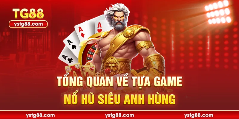 Tổng quan về tựa game nổ hũ siêu anh hùng